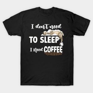 I DON’T NEED TO SLEEP I NEED COFFEE T-Shirt